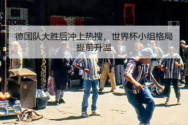 德国队大胜后冲上热搜，世界杯小组格局提前升温