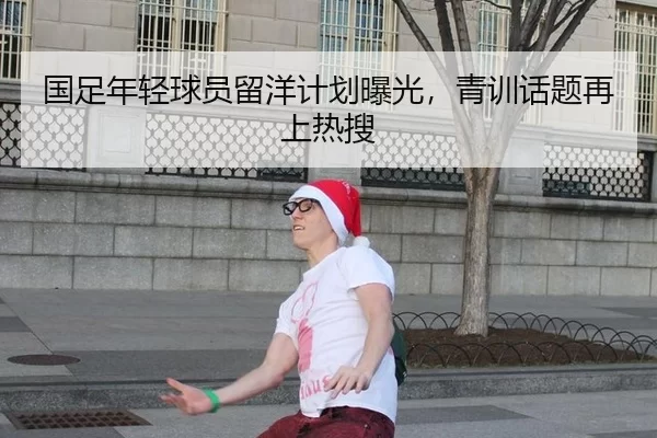 国足年轻球员留洋计划曝光，青训话题再上热搜