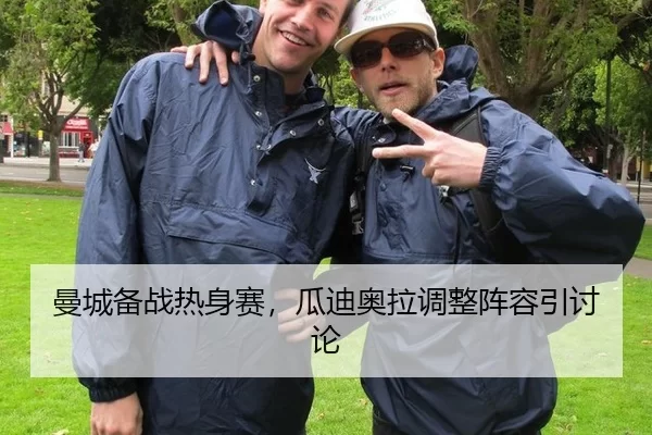 曼城备战热身赛，瓜迪奥拉调整阵容引讨论