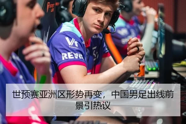 世预赛亚洲区形势再变，中国男足出线前景引热议